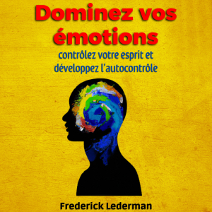 Dominez vos émotions, contrôlez votre esprit et développez l’autocontrôle