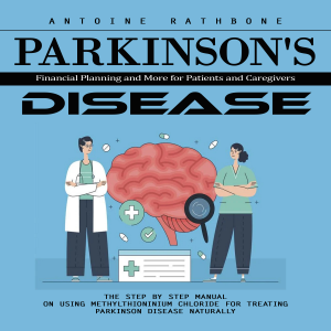 Parkinson's Disease: Financial Planning and More for Patients and Caregivers (The Step by Step Manual on Using Methylthioninium Chloride for Treating Parkinson Disease Naturally)