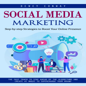 Social Media Marketing: Step-by-step Strategies to Boost Your Online Presence (The Fast Track to Stay Ahead of the Algorithms and Create Ai Magic to Supercharge Your Brand)