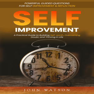 Self-improvement: Powerful Guided Questions for Self-improvement & Reflection (A Practical Guide to Building Self-worth, Overcoming Doubt, and Thriving in Life)