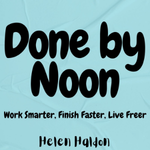 Done by Noon: Work Smarter, Finish Faster, Live Freer