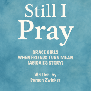 STILL I PRAY — GRACE GIRLS: WHEN FRIENDS TURN MEAN (ABIGAIL'S STORY)