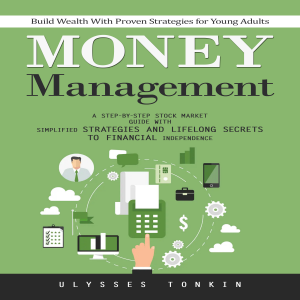 Money Management: Build Wealth With Proven Strategies for Young Adults (A Step-by-step Stock Market Guide With Simplified Strategies and Lifelong Secrets to Financial Independence)