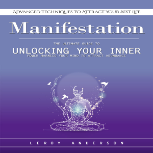 Manifestation: Advanced Techniques to Attract Your Best Life (The Ultimate Guide to Unlocking Your Inner Power Harness Your Mind to Attract Abundance)