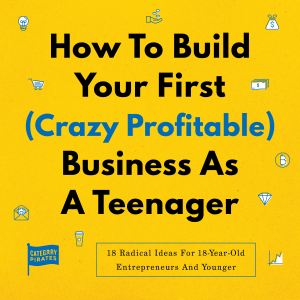 How To Build Your First (Crazy Profitable) Business As A Teenager