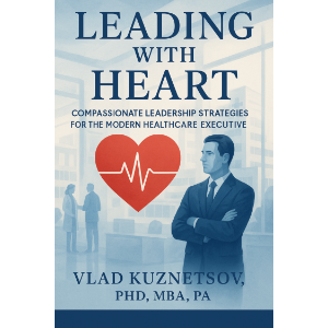 Leading with Heart: Compassionate Leadership Strategies for the Modern Healthcare Executive