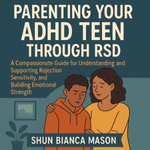Parenting Your ADHD Teen Through RSD