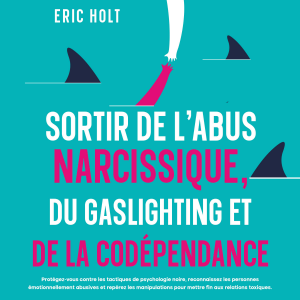 Sortir de l’abus narcissique, du gaslighting et de la codépendance