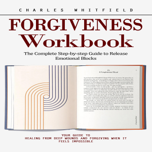 Forgiveness Workbook: The Complete Step-by-step Guide to Release Emotional Blocks (Your Guide to Healing From Deep Wounds and Forgiving When It Feels Impossible)