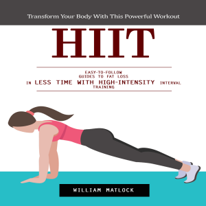 Hiit: Transform Your Body With This Powerful Workout (Easy-to-follow Guides to Fat Loss in Less Time With High-intensity Interval Training)
