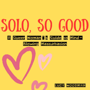 Solo, So Good: A Queer Woman’s Guide to Mind-Blowing Masturbation