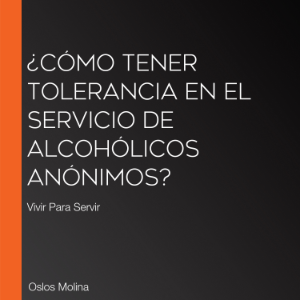 ¿Cómo tener TOLERANCIA en el Servicio de Alcohólicos Anónimos?