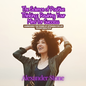 The Science of Positive Thinking: Rewiring Your Mind for Success