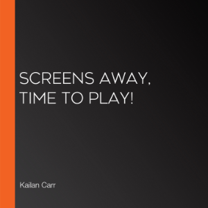 Screens Away, Time to Play!