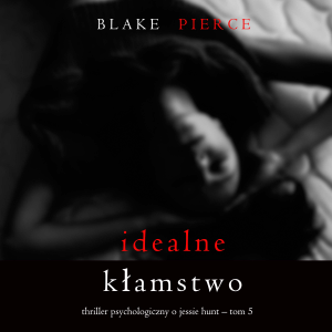 Idealne kłamstwo (Thriller psychologiczny o Jessie Hunt – Tom 5)