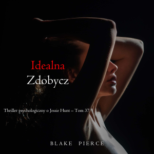 Idealna zdobycz (Thriller psychologiczny o Jessie Hunt – Tom 37)