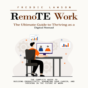 Remote Work: The Ultimate Guide to Thriving as a Digital Nomad (The Complete Guide to Building Productivity, Advancing Your Career, and Thriving in the Future of Work)