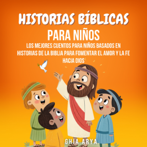 Historias Bíblicas Para Niños: Los Mejores Cuentos Para Niños Basados En Historias De La Biblia Para Fomentar El Amor Y La Fe Hacia Dios