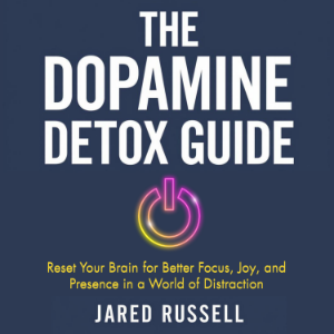 The Dopamine Detox Guide: Reset Your Brain for Better Focus, Joy, and Presence in a World of Distraction