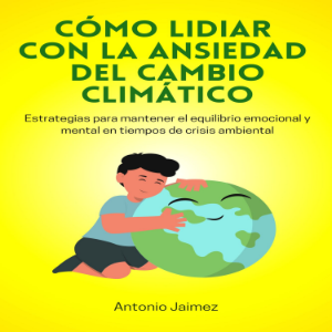 Cómo Lidiar con la Ansiedad del Cambio Climático
