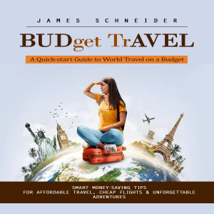 Budget Travel: A Quick-start Guide to World Travel on a Budget (Smart Money-saving Tips for Affordable Travel, Cheap Flights & Unforgettable Adventures)