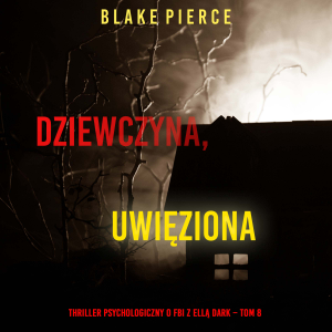 Dziewczyna, uwięziona (Thriller psychologiczny o FBI z Ellą Dark – Tom 8)
