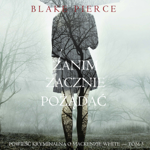 Zanim zacznie pożądać (Powieść kryminalna o Mackenzie White — Tom 3)