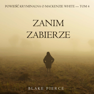 Zanim zabierze (Powieść kryminalna o Mackenzie White — Tom 4)