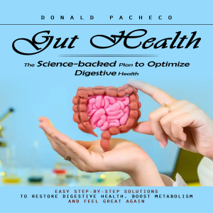 Gut Health: The Science-backed Plan to Optimize Digestive Health (Easy Step-by-step Solutions to Restore Digestive Health, Boost Metabolism and Feel Great Again)
