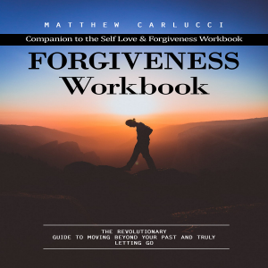 Forgiveness Workbook: Companion to the Self Love & Forgiveness Workbook (The Revolutionary Guide to Moving Beyond Your Past and Truly Letting Go)