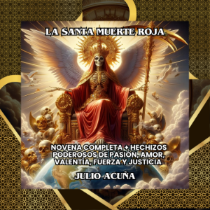 La Santa Muerte Roja: Novena Completa + Hechizos Poderosos de Pasión, Amor, Valentía, Fuerza y Justicia