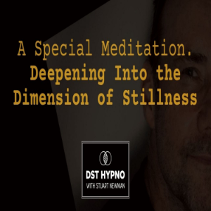 A Special Meditation - Deepening Into the Dimension of Stillness - A guided meditation - DST Hypno with Stu Newman