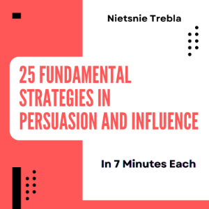 25 Fundamental Strategies in Persuasion and Influence in 7 Minutes Each