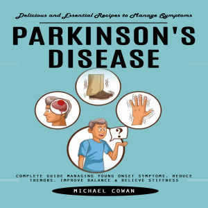 Parkinson's Disease: Delicious and Essential Recipes to Manage Symptoms (Complete Guide Managing Young Onset Symptoms, Reduce Tremors, Improve Balance & Relieve Stiffness)