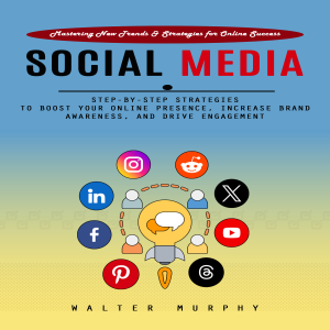 Social Media Marketing: Mastering New Trends & Strategies for Online Success (Step-by-step Strategies to Boost Your Online Presence, Increase Brand Awareness, and Drive Engagement)
