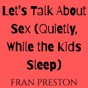 Let’s Talk About Sex (Quietly, While the Kids Sleep)