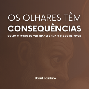 OS OLHARES TÊM CONSEQUÊNCIAS