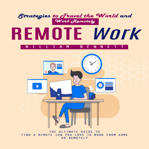 Remote Work: Strategies to Travel the World and Work Remotely (The Ultimate Guide to Find a Remote Job You Love to Work From Home or Remotely)