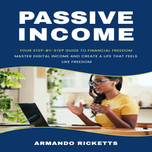 Passive Income: Your Step-by-step Guide to Financial Freedom (Master Digital Income and Create a Life That Feels Like Freedom)