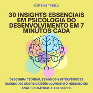 30 Insights Essenciais em Psicologia do Desenvolvimento em 7 Minutos Cada