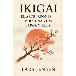 Ikigai: El Arte Japonés De Vivir Una Vida Larga Y Feliz