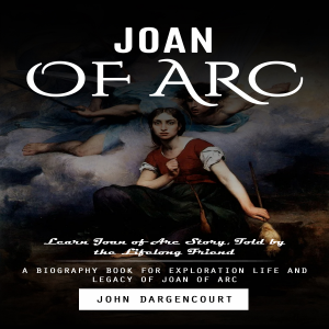 Joan of Arc: Learn Joan of Arc Story, Told by the Lifelong Friend (A Biography Book for Exploration Life and Legacy of Joan of Arc)