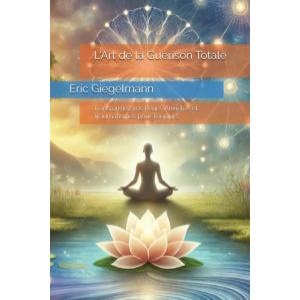 L'Art de la Guérison Totale: Transformez vos Peurs, Anxiétés et Traumatismes pour Toujours