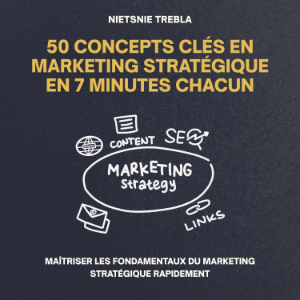 50 Concepts Clés en Marketing Stratégique en 7 Minutes Chacun