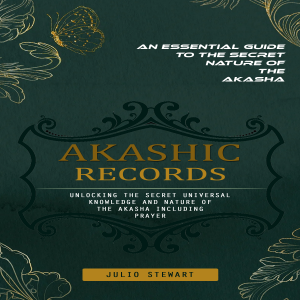 Akashic Records: An Essential Guide to the Secret Nature of the Akasha (Unlocking the Secret Universal Knowledge and Nature of the Akasha Including Prayer)