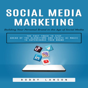 Social Media Marketing: Building Your Personal Brand in the Age of Social Media (The Fast Track to Stay Ahead of the Algorithms and Create Ai Magic to Supercharge Your Brand)