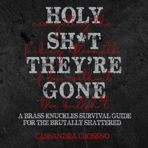 HOLY SH*T, THEY'RE GONE: Navigating the F*cking Aftermath of Loss Without the Bullsh*t