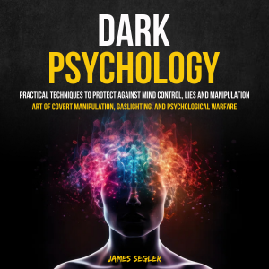Dark Psychology: Practical Techniques to Protect Against Mind Control, Lies and Manipulation (Art of Covert Manipulation, Gaslighting, and Psychological Warfare)