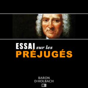 Essai sur les Préjugés ou De l'influence des opinions sur les moeurs et sur le bonheur des Hommes.