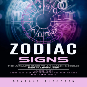 Zodiac Signs: The Ultimate Guide to an Amazing Zodiac Sign in Astrology (Amazing Facts About Each Sign and Everything You Need to Know About Lunar Houses)